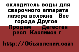 охладитель воды для сварочного аппарата лазера волокна - Все города Другое » Продам   . Дагестан респ.,Каспийск г.